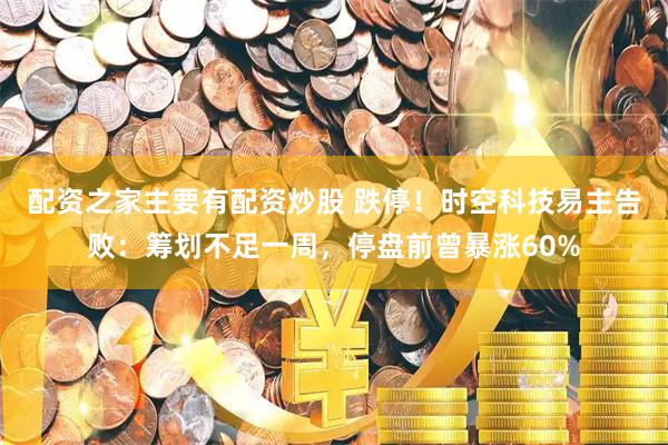 配资之家主要有配资炒股 跌停！时空科技易主告败：筹划不足一周，停盘前曾暴涨60%