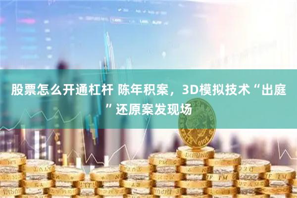 股票怎么开通杠杆 陈年积案，3D模拟技术“出庭”还原案发现场