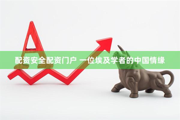 配资安全配资门户 一位埃及学者的中国情缘
